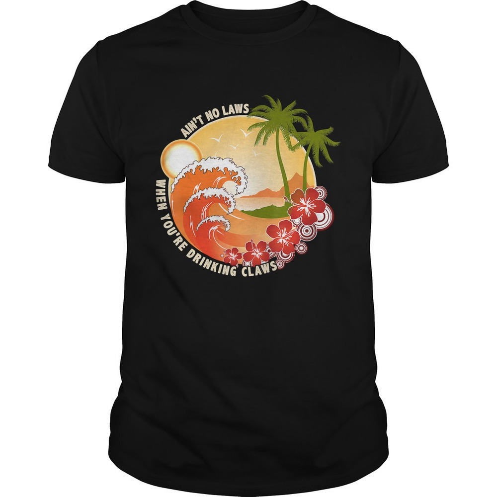 Aint No Laws When Youre Drinking Claws Shirt